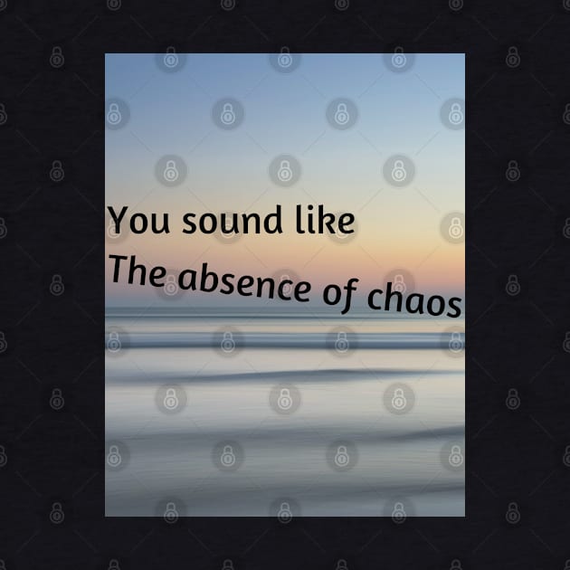 You sound like the absence of chaos by McCAYz